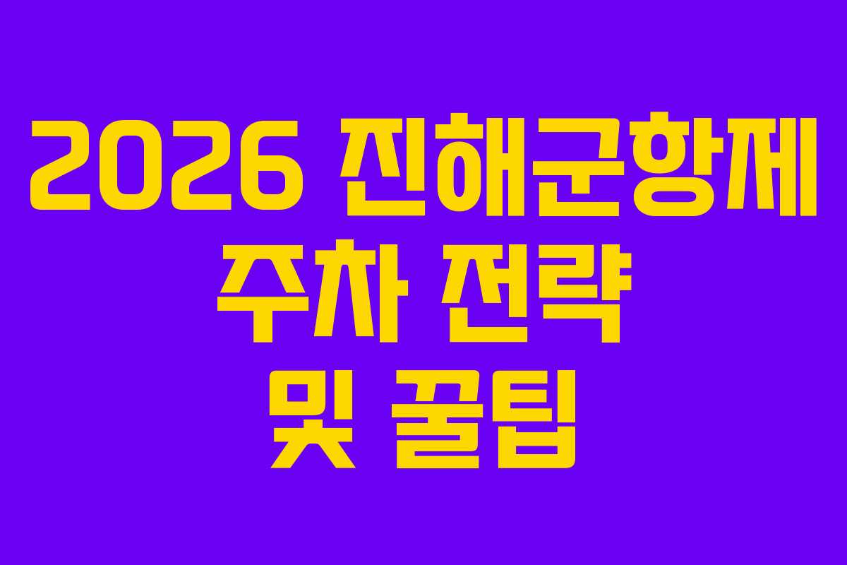 2026 진해군항제 주차 전략 및 꿀팁