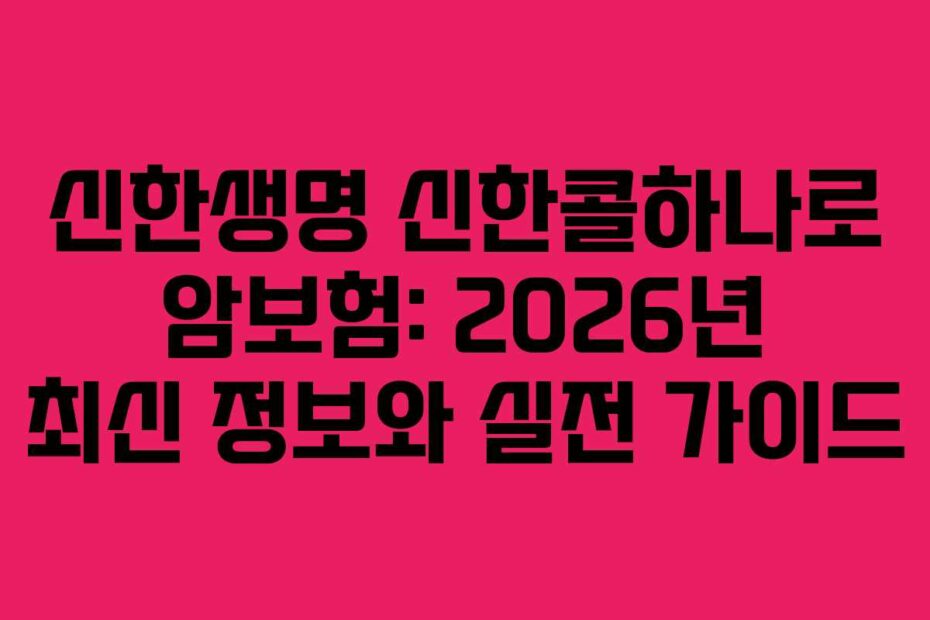 신한생명-신한콜하나로-암보험-2026년-최신-정보와-실전-가이드