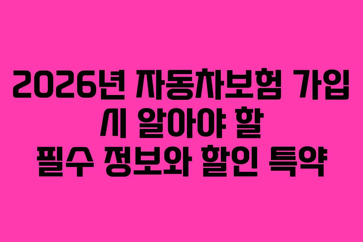 2026년 자동차보험 가입 시 알아야 할 필수 정보와 할인 특약