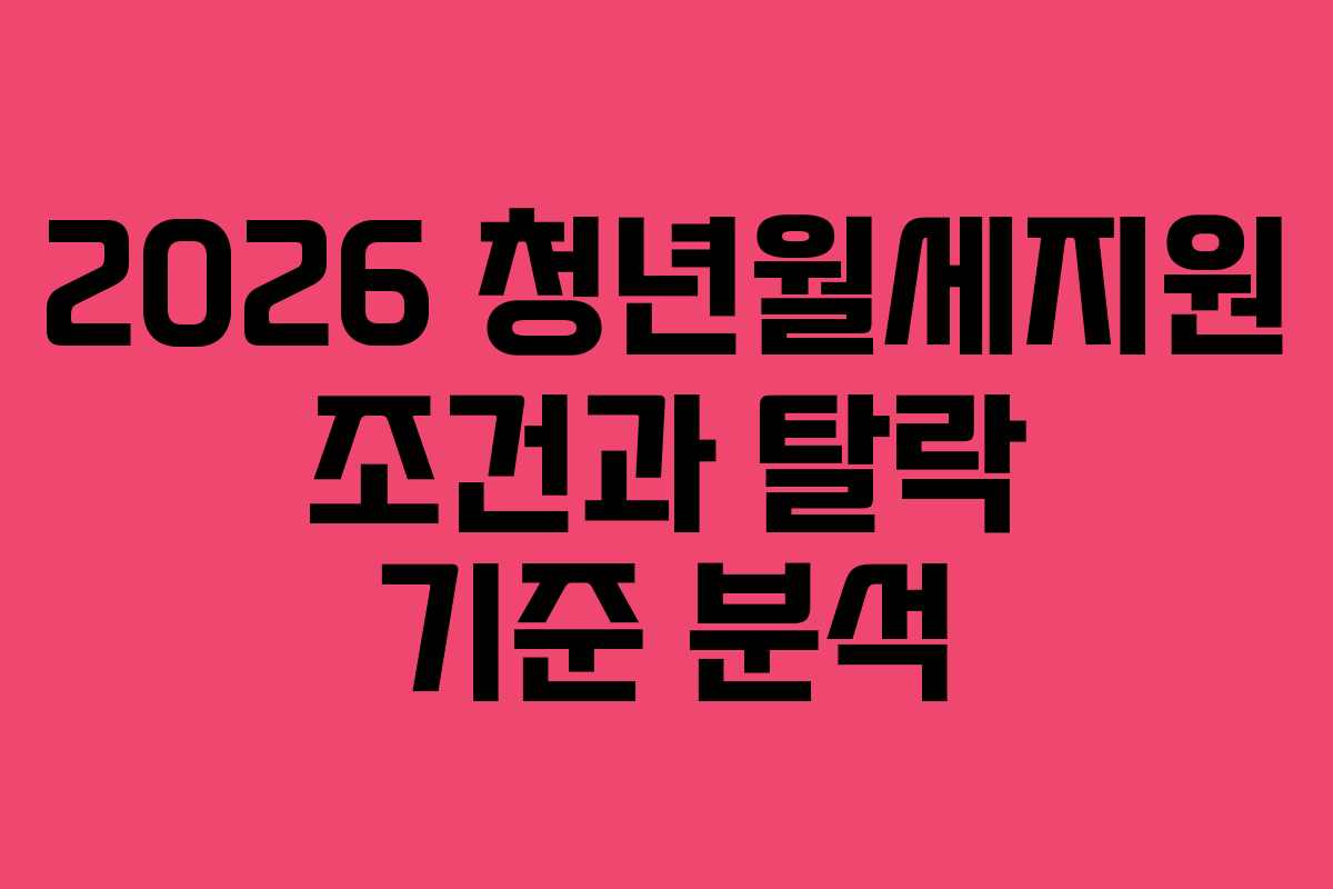 2026 청년월세지원 조건과 탈락 기준 분석