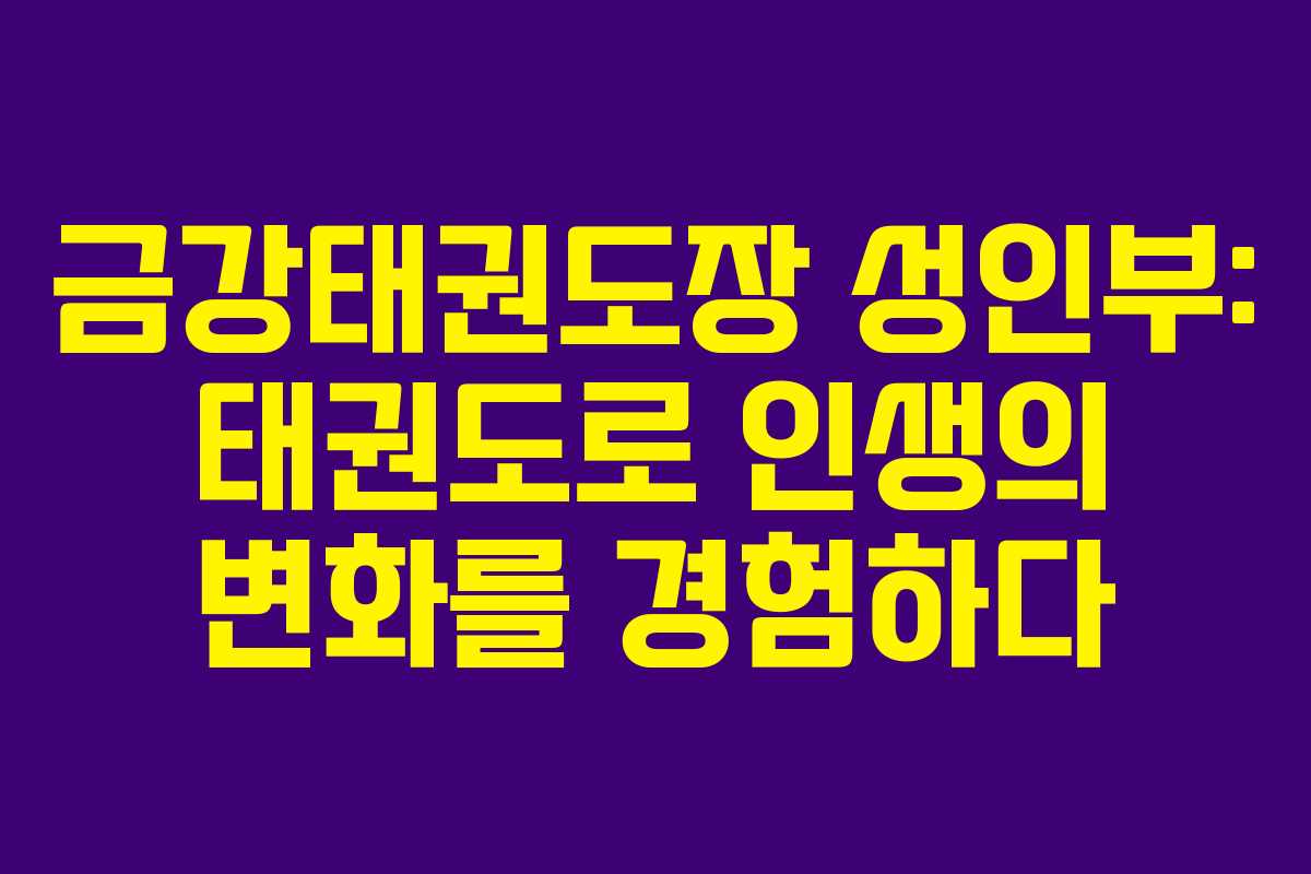 금강태권도장 성인부: 태권도로 인생의 변화를 경험하다