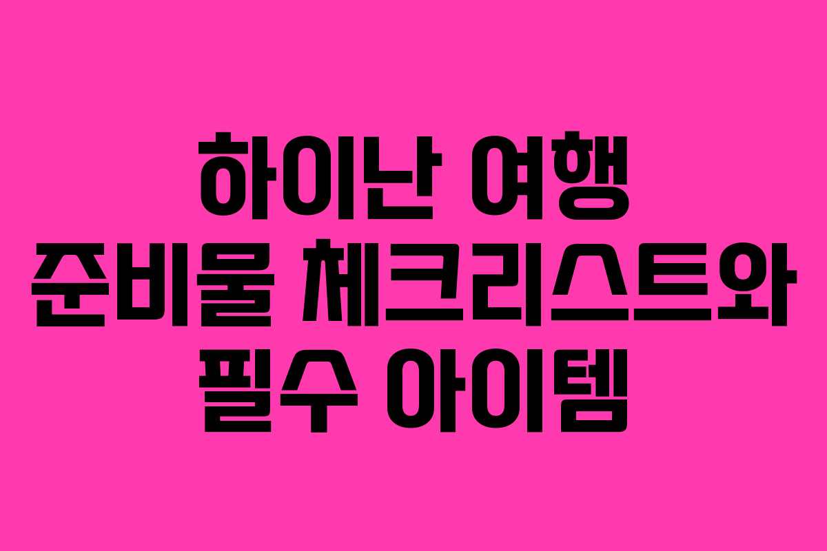 하이난 여행 준비물 체크리스트와 필수 아이템