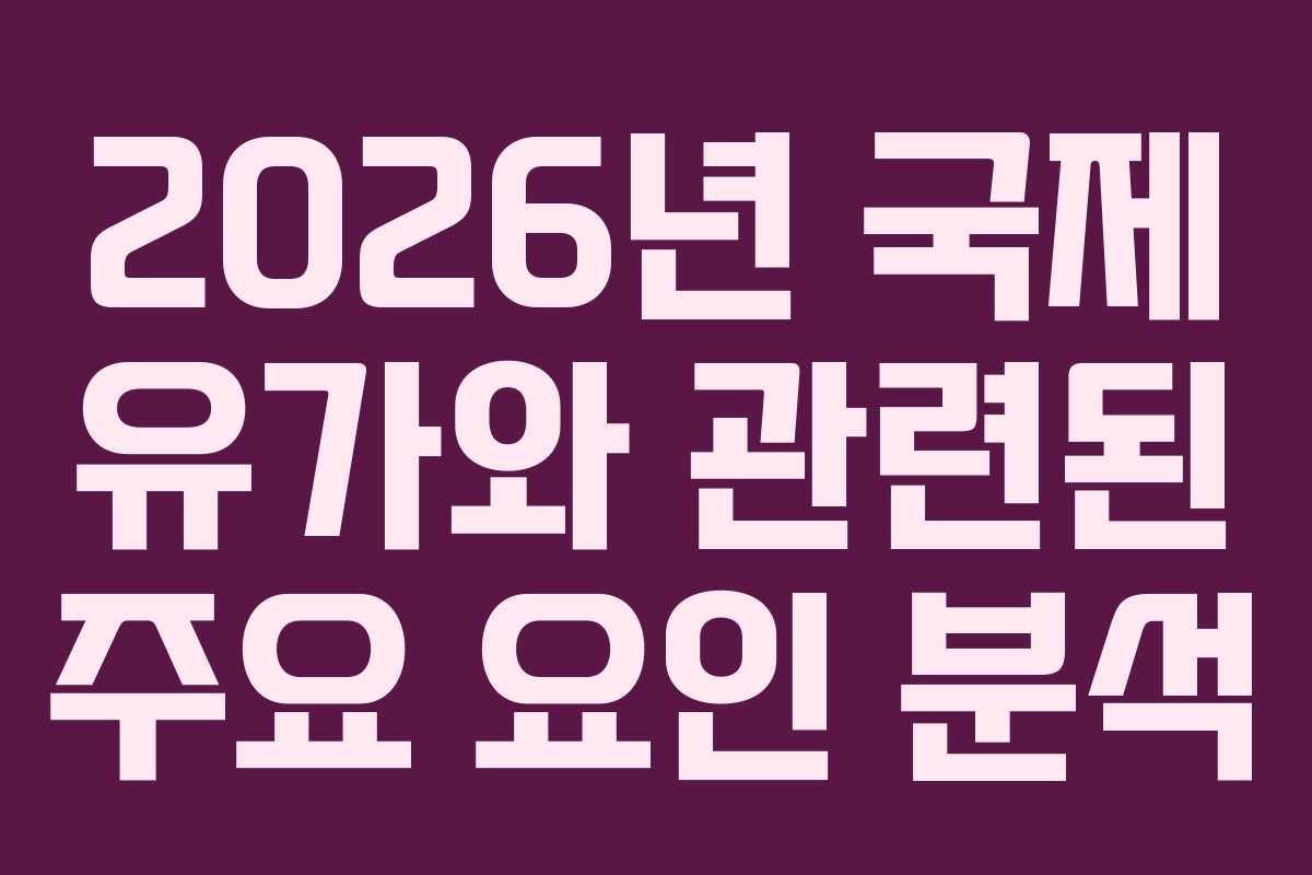 2026년 국제 유가와 관련된 주요 요인 분석
