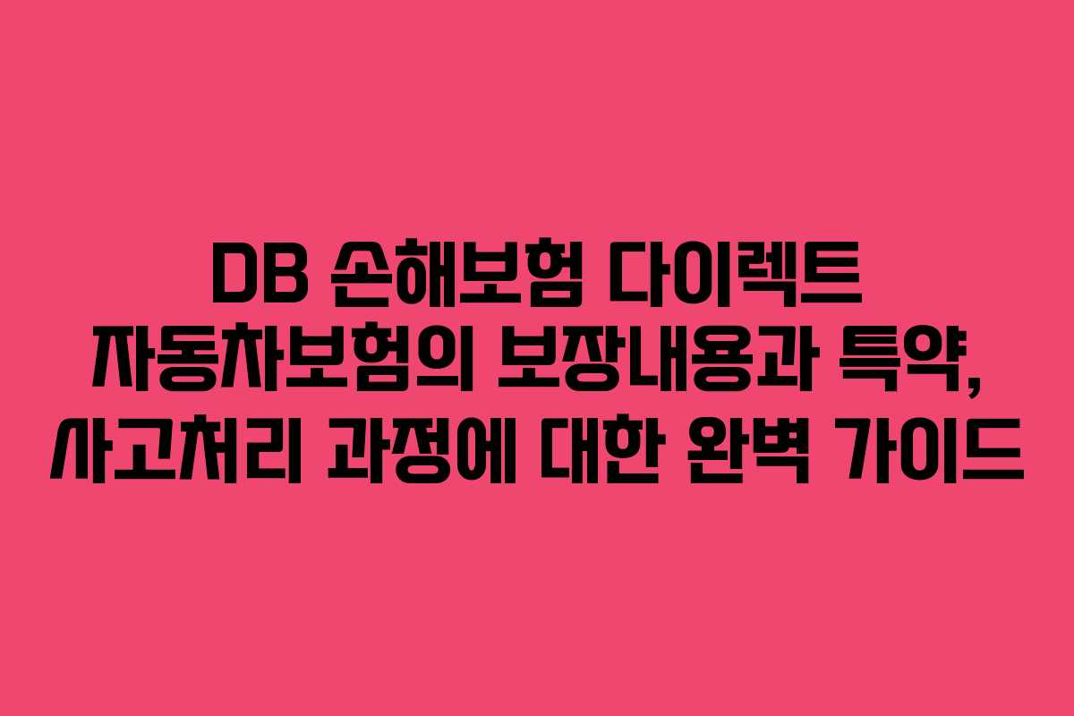 DB 손해보험 다이렉트 자동차보험의 보장내용과 특약, 사고처리 과정에 대한 완벽 가이드
