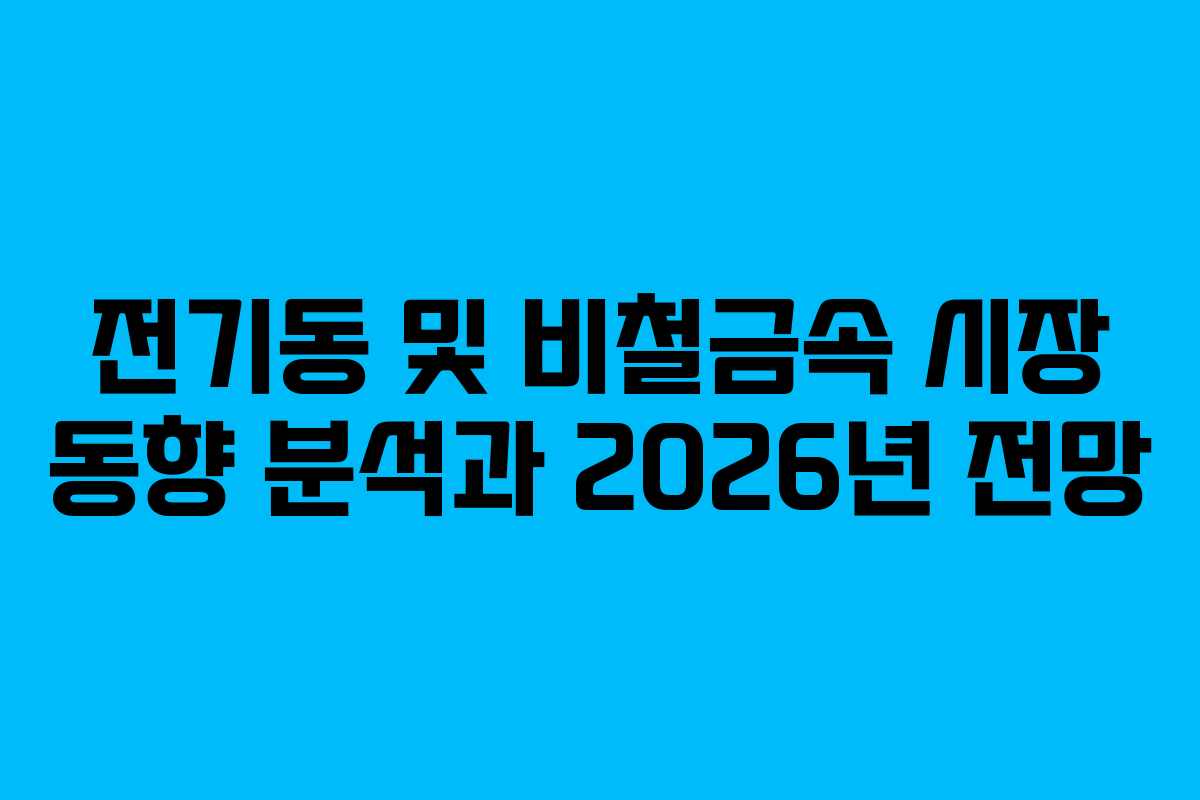 전기동 및 비철금속 시장 동향 분석과 2026년 전망