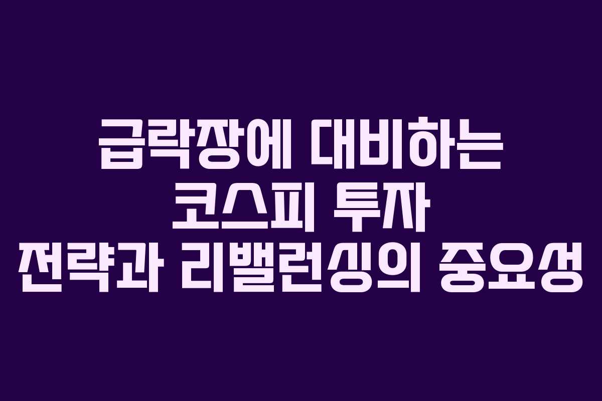 급락장에 대비하는 코스피 투자 전략과 리밸런싱의 중요성