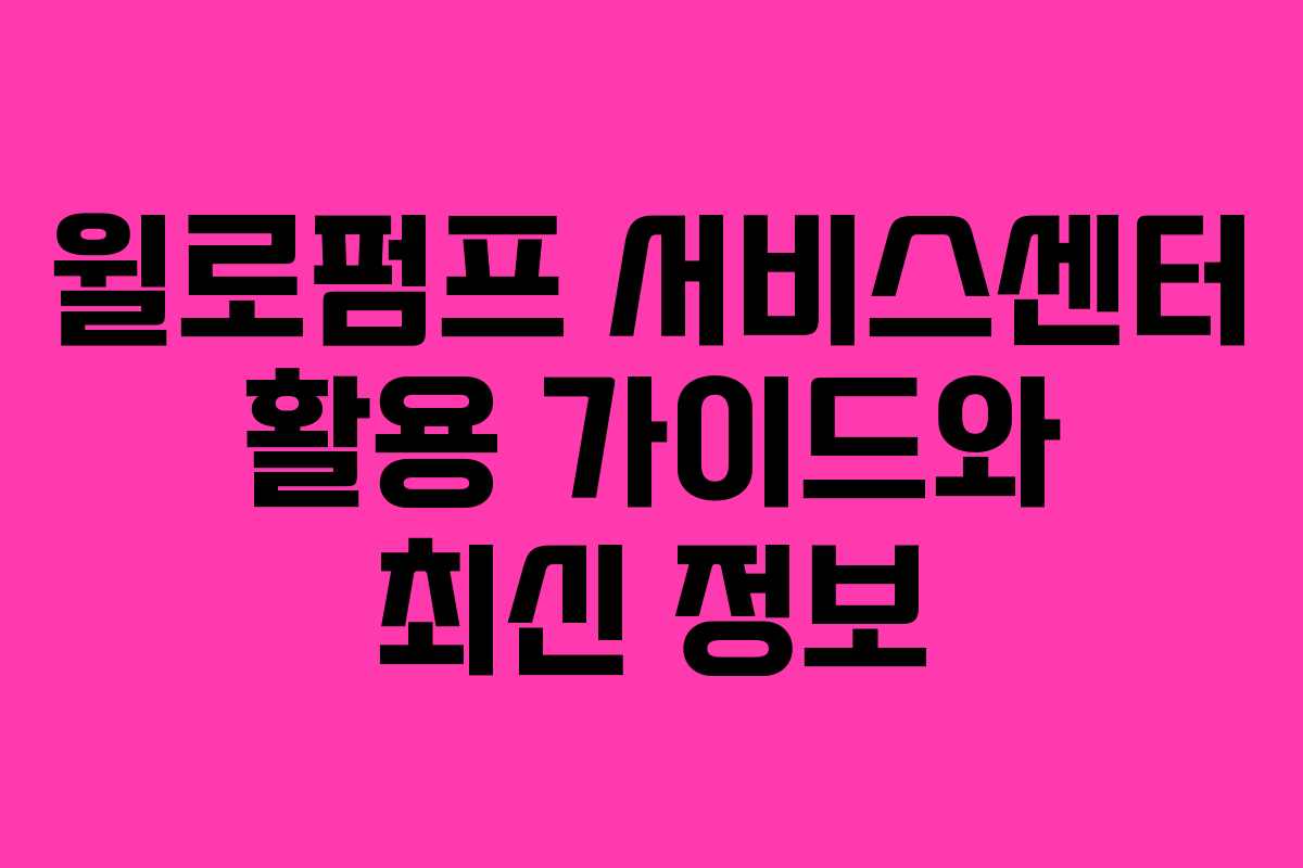 윌로펌프 서비스센터 활용 가이드와 최신 정보