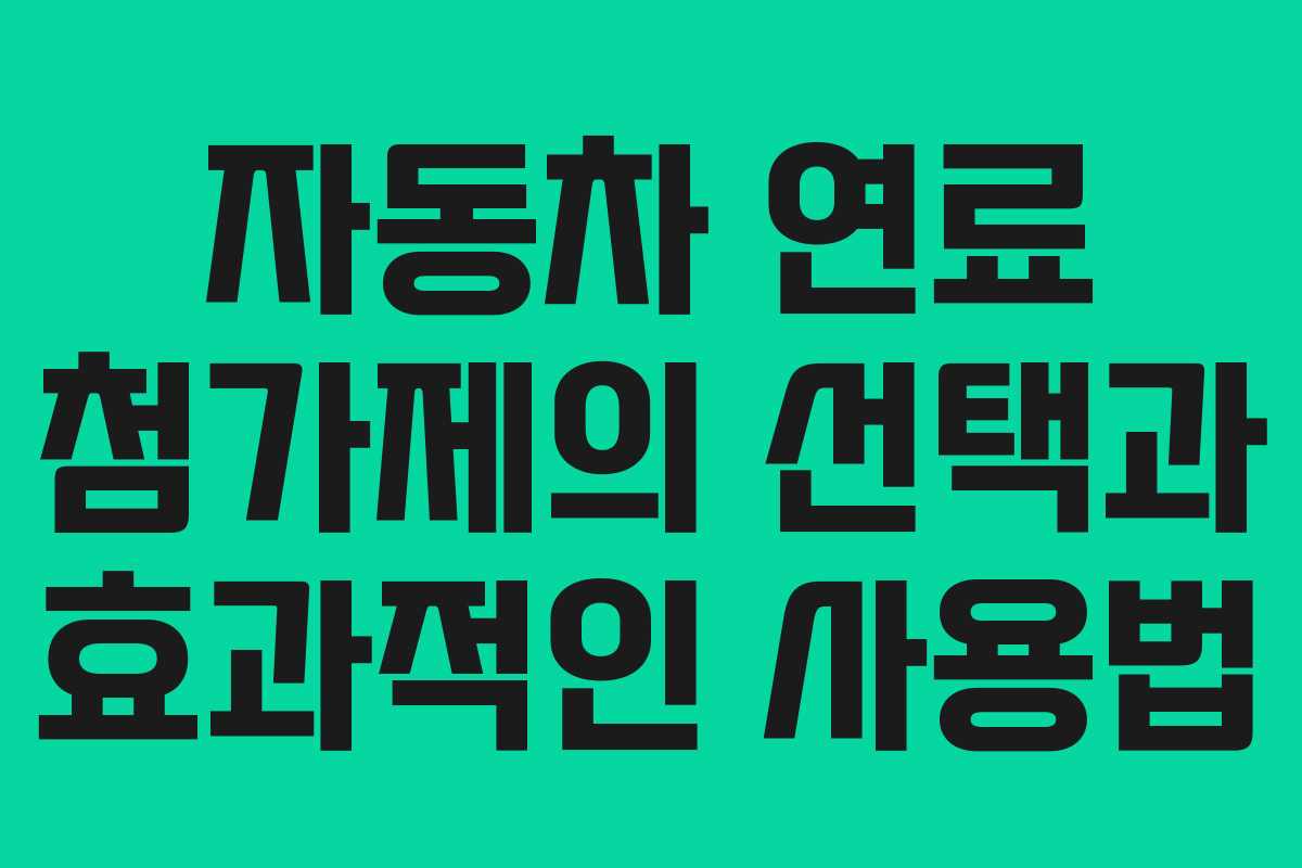 자동차 연료 첨가제의 선택과 효과적인 사용법