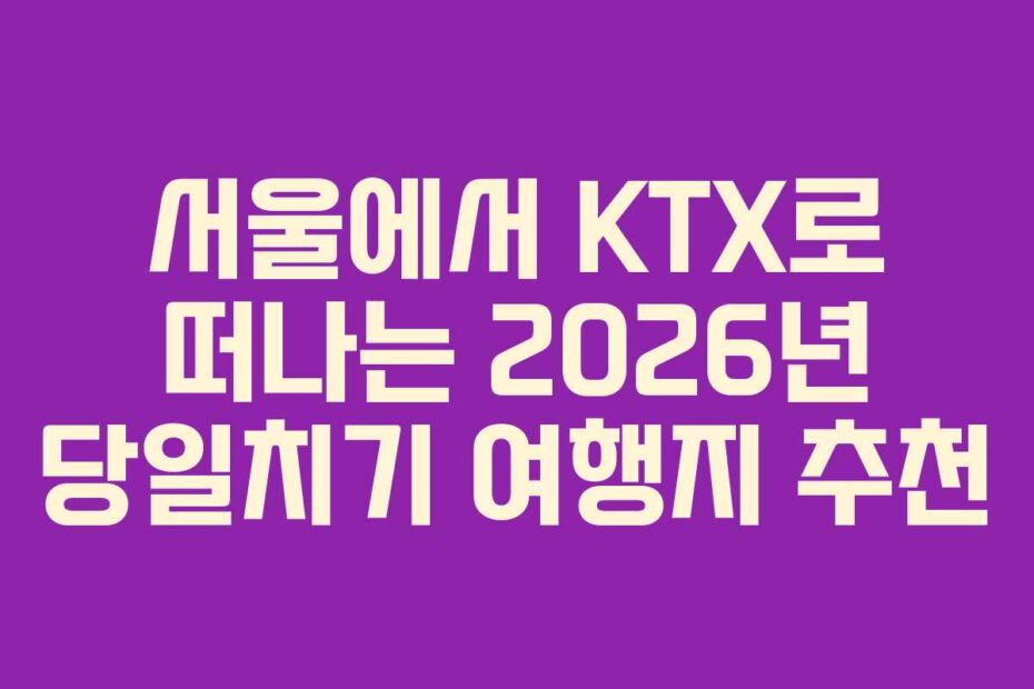 서울에서-KTX로-떠나는-2026년-당일치기-여행지-추천