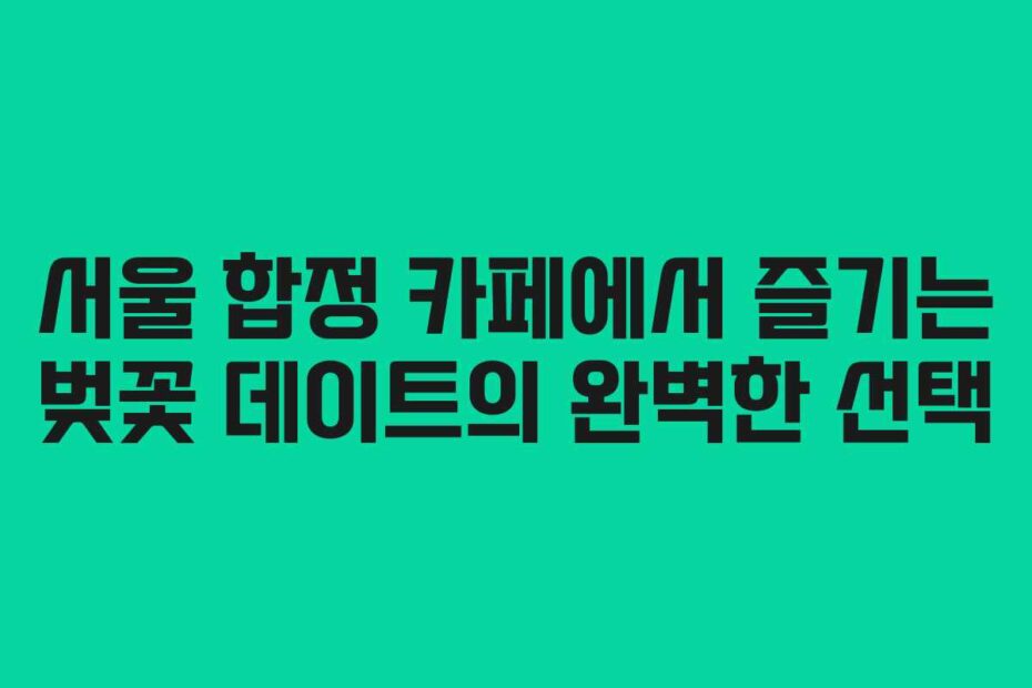 서울-합정-카페에서-즐기는-벚꽃-데이트의-완벽한-선택