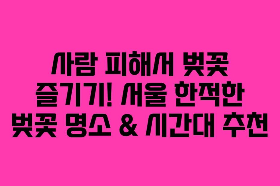 사람-피해서-벚꽃-즐기기!-서울-한적한-벚꽃-명소-&-시간대-추천
