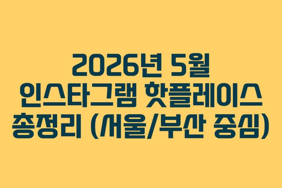 2026년-5월-인스타그램-핫플레이스-총정리-(서울부산-중심)