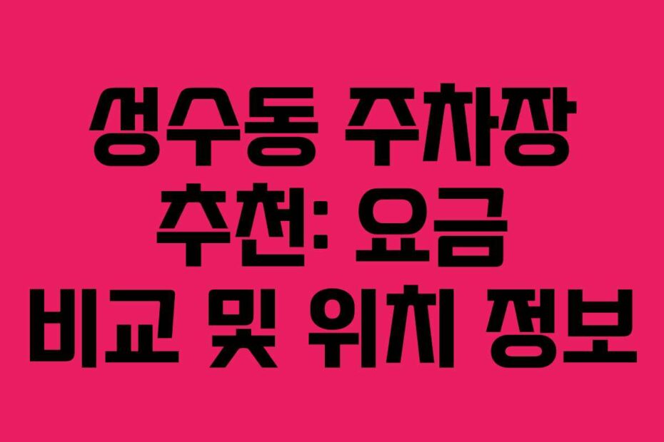 성수동-주차장-추천-요금-비교-및-위치-정보
