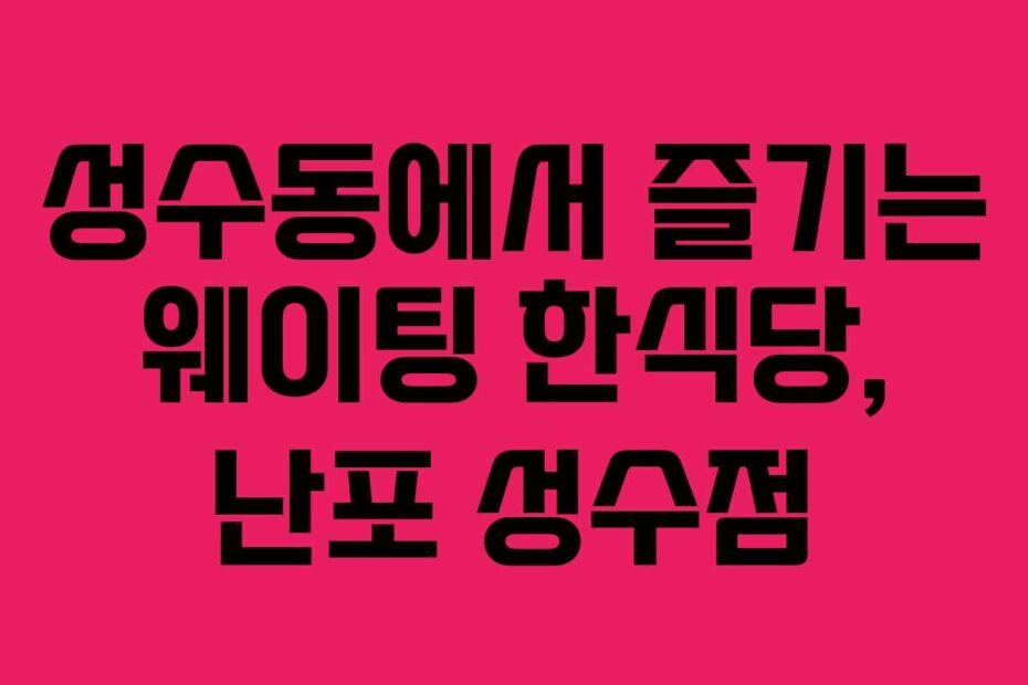 성수동에서-즐기는-웨이팅-한식당,-난포-성수점