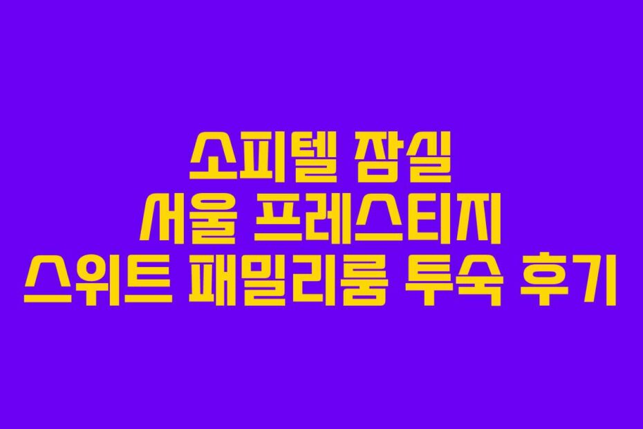 소피텔-잠실-서울-프레스티지-스위트-패밀리룸-투숙-후기