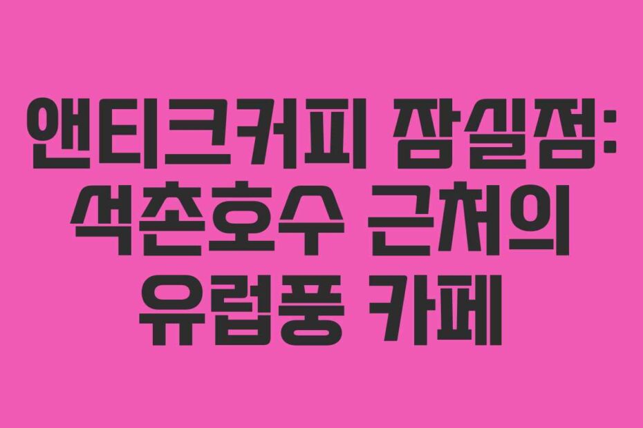 앤티크커피-잠실점-석촌호수-근처의-유럽풍-카페