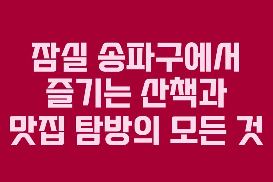 잠실-송파구에서-즐기는-산책과-맛집-탐방의-모든-것