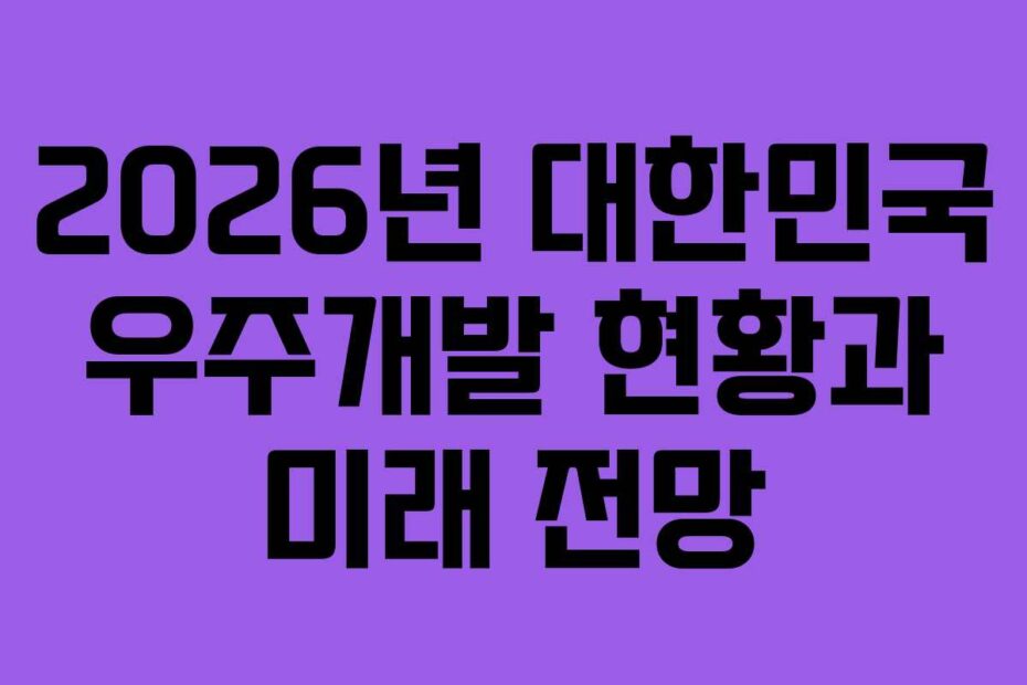 2026년-대한민국-우주개발-현황과-미래-전망