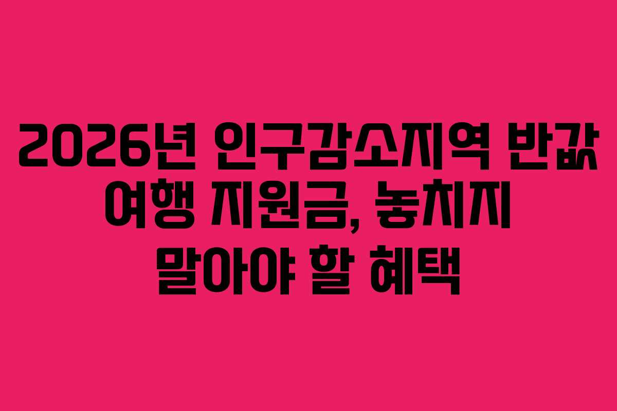 2026년 인구감소지역 반값 여행 지원금, 놓치지 말아야 할 혜택
