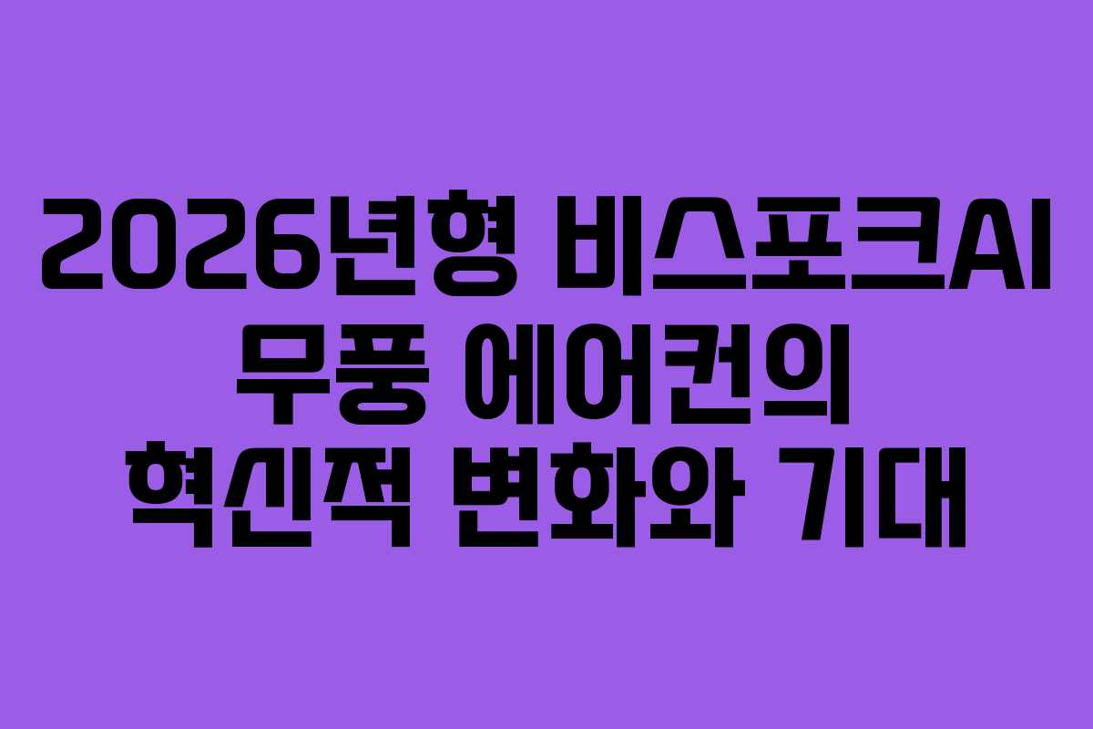 2026년형 비스포크AI 무풍 에어컨의 혁신적 변화와 기대