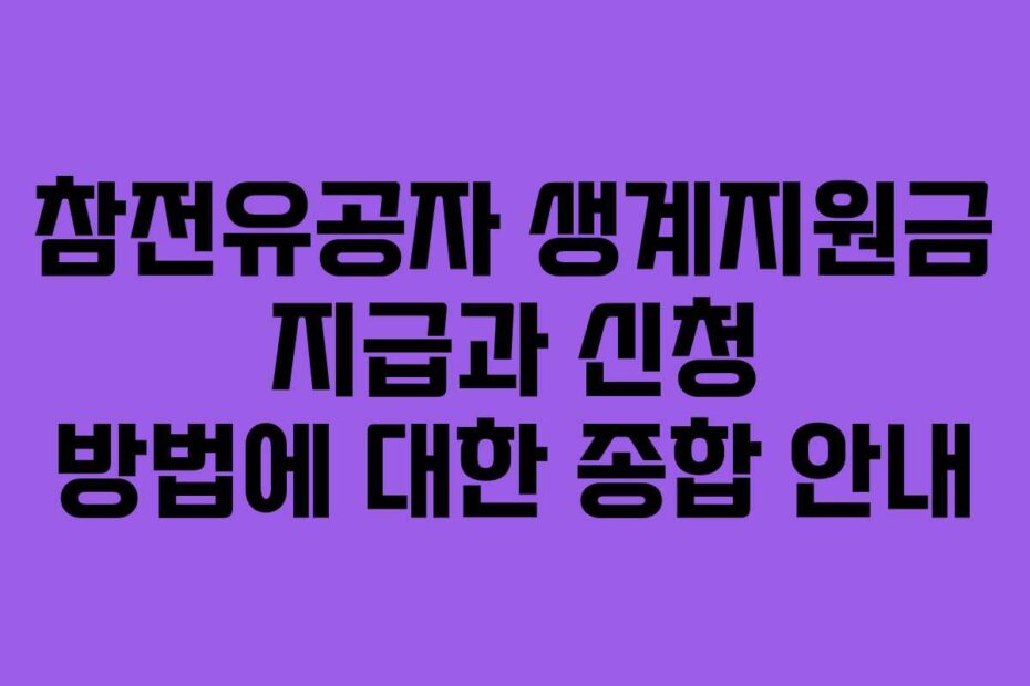 참전유공자-생계지원금-지급과-신청-방법에-대한-종합-안내