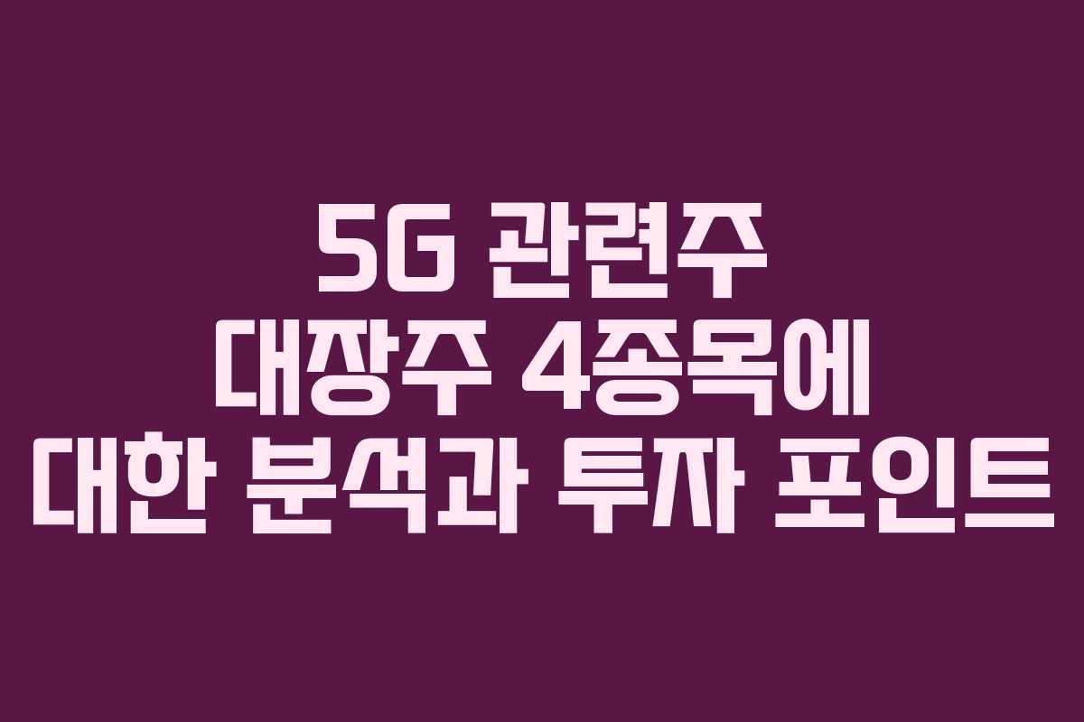 5G 관련주 대장주 4종목에 대한 분석과 투자 포인트