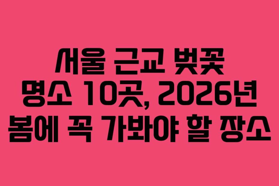 서울-근교-벚꽃-명소-10곳,-2026년-봄에-꼭-가봐야-할-장소