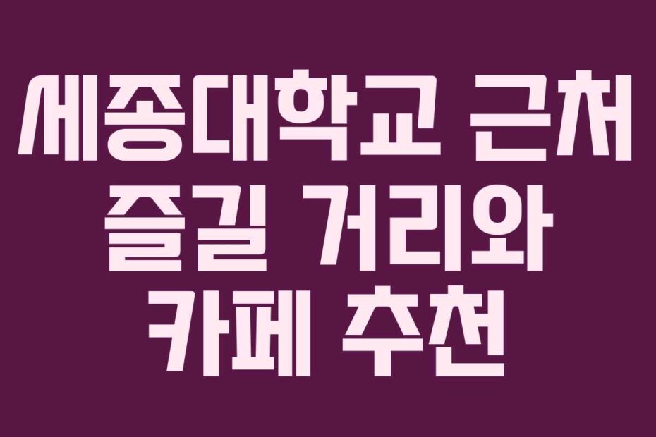 세종대학교-근처-즐길-거리와-카페-추천