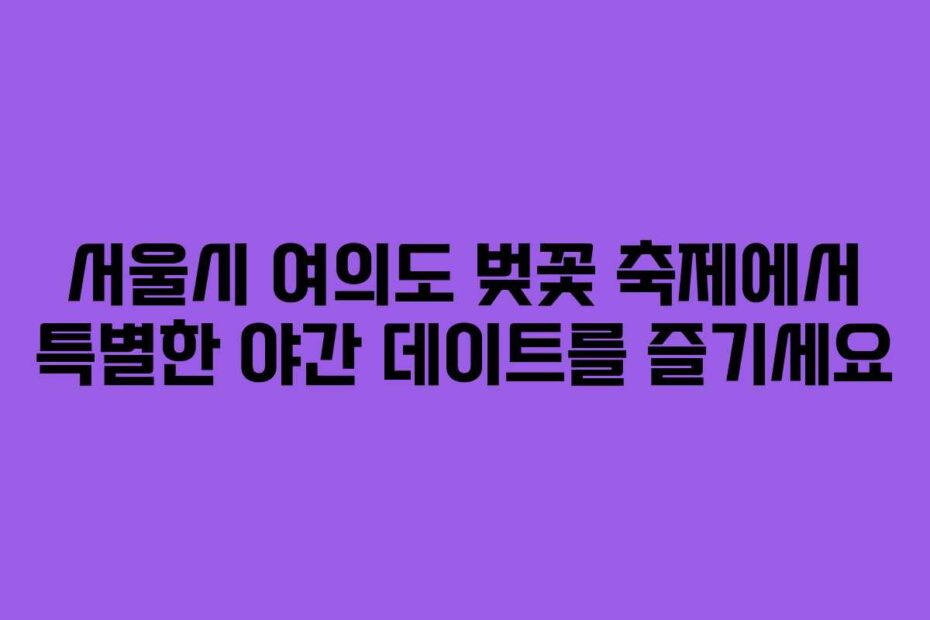 서울시-여의도-벚꽃-축제에서-특별한-야간-데이트를-즐기세요