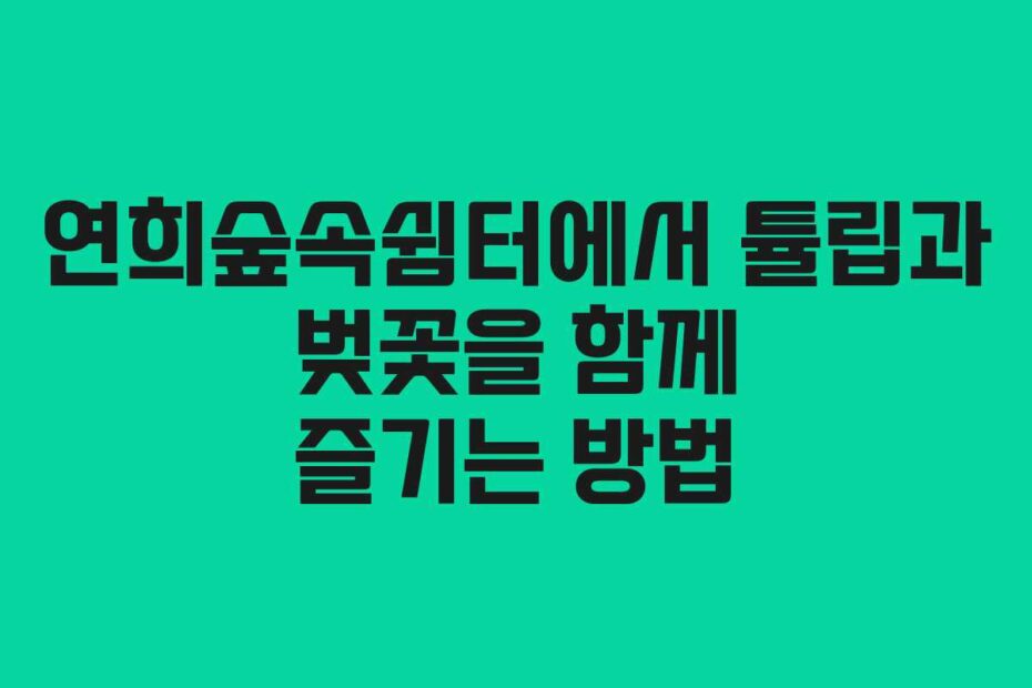 연희숲속쉼터에서-튤립과-벚꽃을-함께-즐기는-방법
