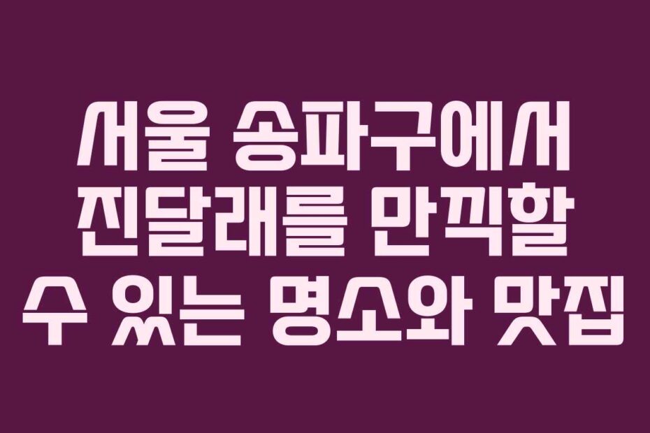 서울-송파구에서-진달래를-만끽할-수-있는-명소와-맛집
