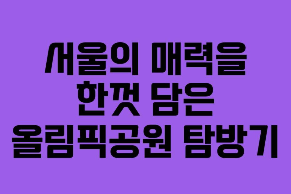 서울의-매력을-한껏-담은-올림픽공원-탐방기