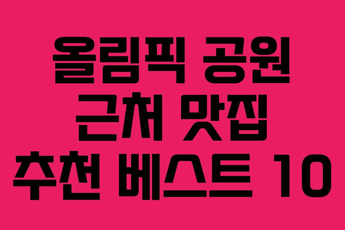 올림픽 공원 근처 맛집 추천 베스트 10