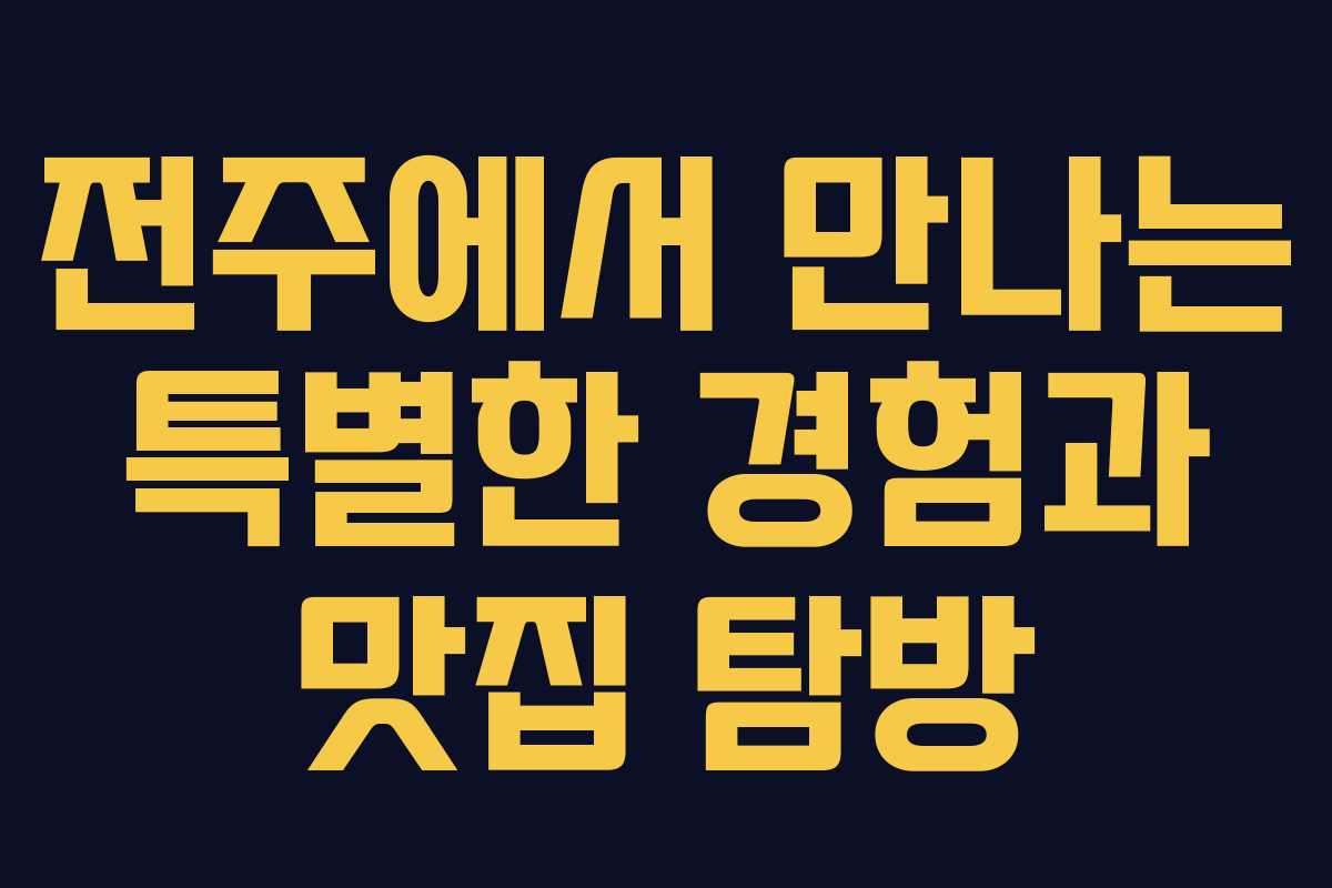 전주에서 만나는 특별한 경험과 맛집 탐방