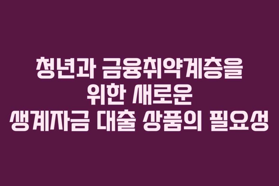 청년과-금융취약계층을-위한-새로운-생계자금-대출-상품의-필요성
