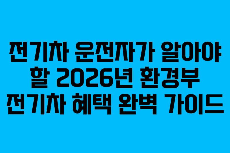 전기차-운전자가-알아야-할-2026년-환경부-전기차-혜택-완벽-가이드