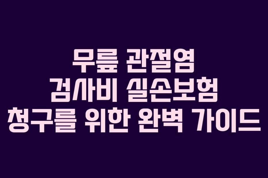 무릎-관절염-검사비-실손보험-청구를-위한-완벽-가이드