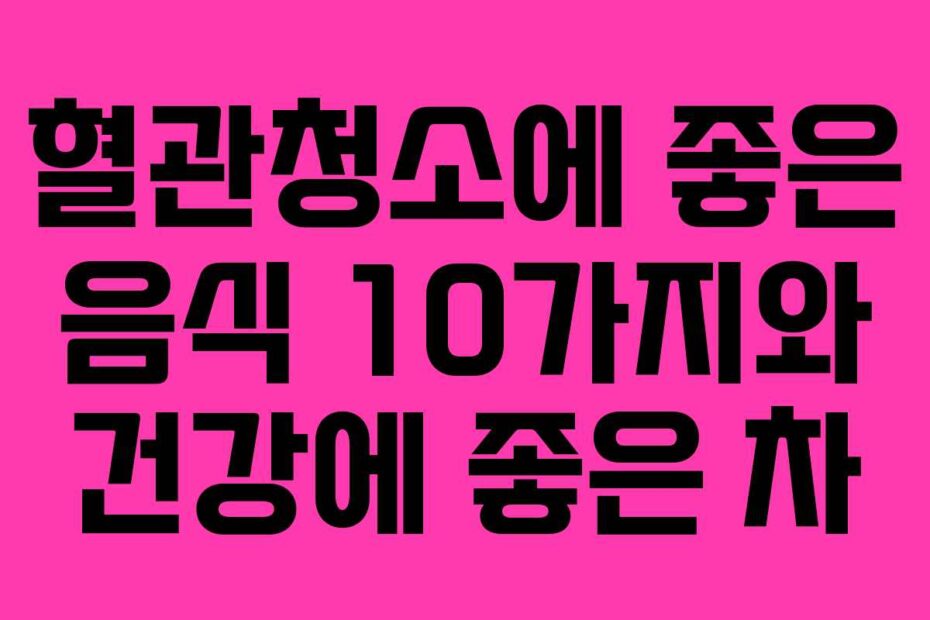 혈관청소에-좋은-음식-10가지와-건강에-좋은-차