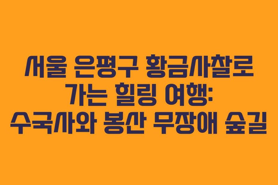 서울-은평구-황금사찰로-가는-힐링-여행-수국사와-봉산-무장애-숲길