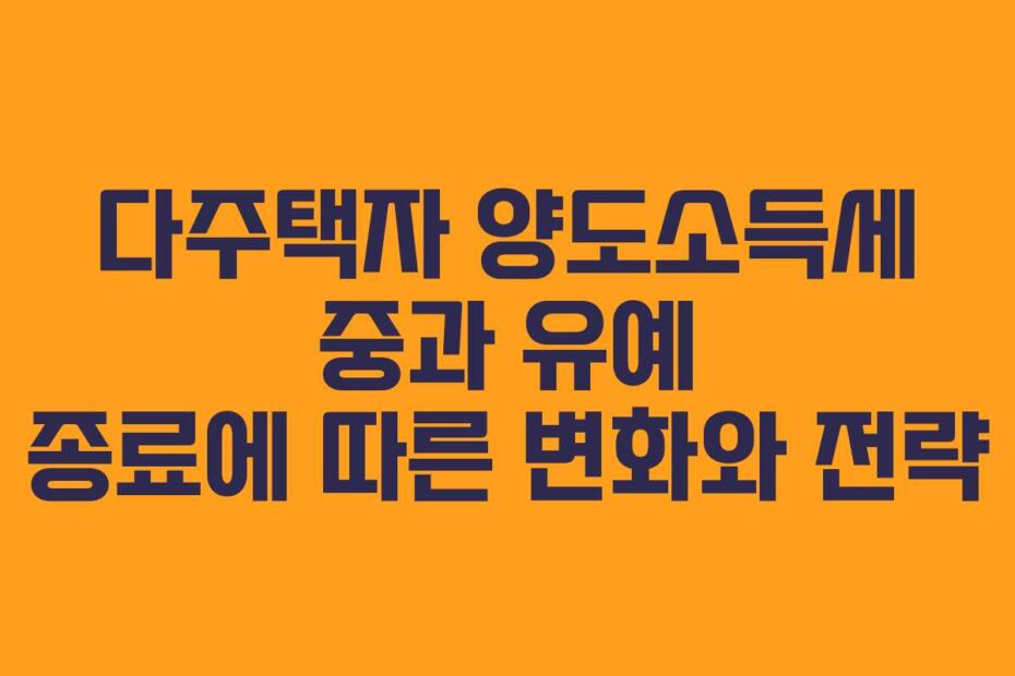 다주택자-양도소득세-중과-유예-종료에-따른-변화와-전략
