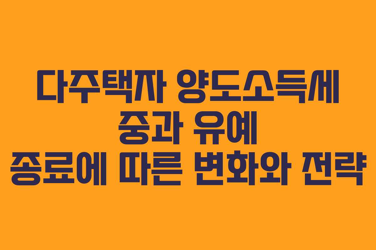 다주택자 양도소득세 중과 유예 종료에 따른 변화와 전략