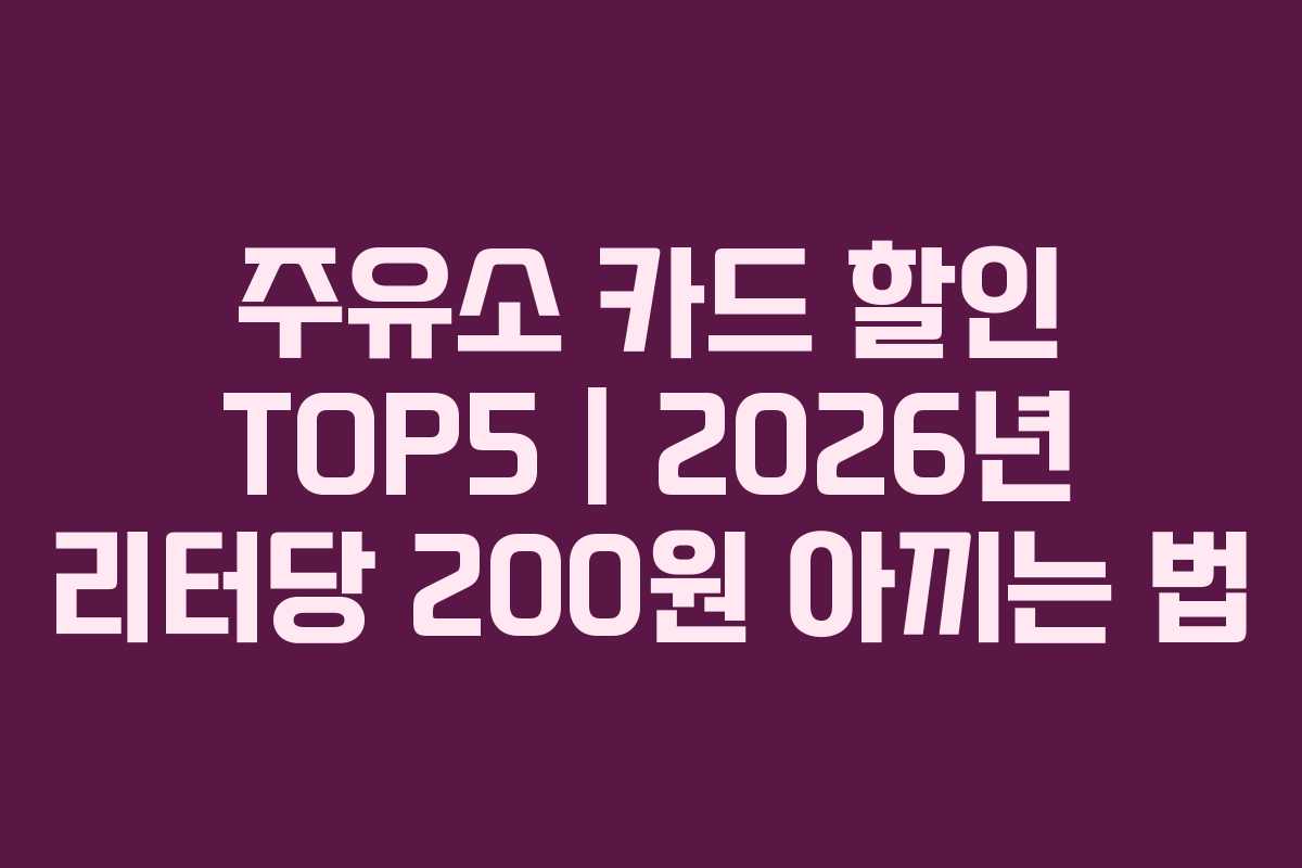 주유소 카드 할인 TOP5 | 2026년 리터당 200원 아끼는 법