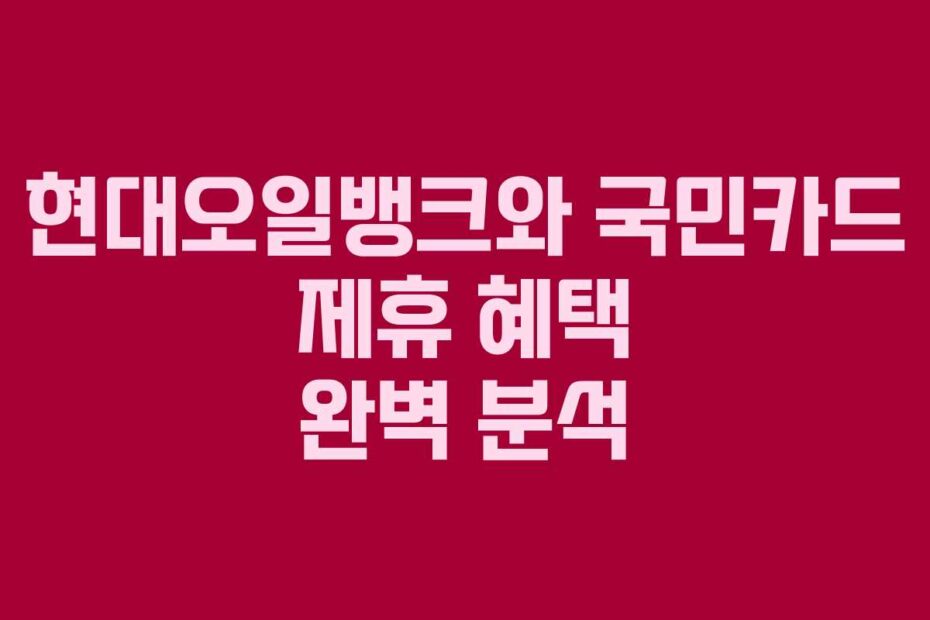 현대오일뱅크와-국민카드-제휴-혜택-완벽-분석