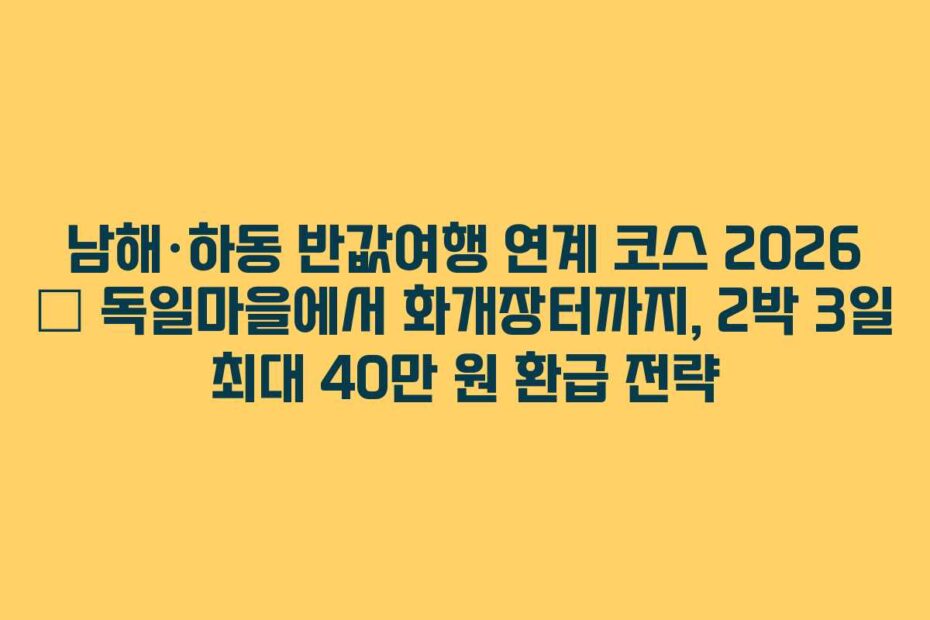 남해·하동-반값여행-연계-코스-2026-—-독일마을에서-화개장터까지,-2박-3일-최대-40만-원-환급-전략