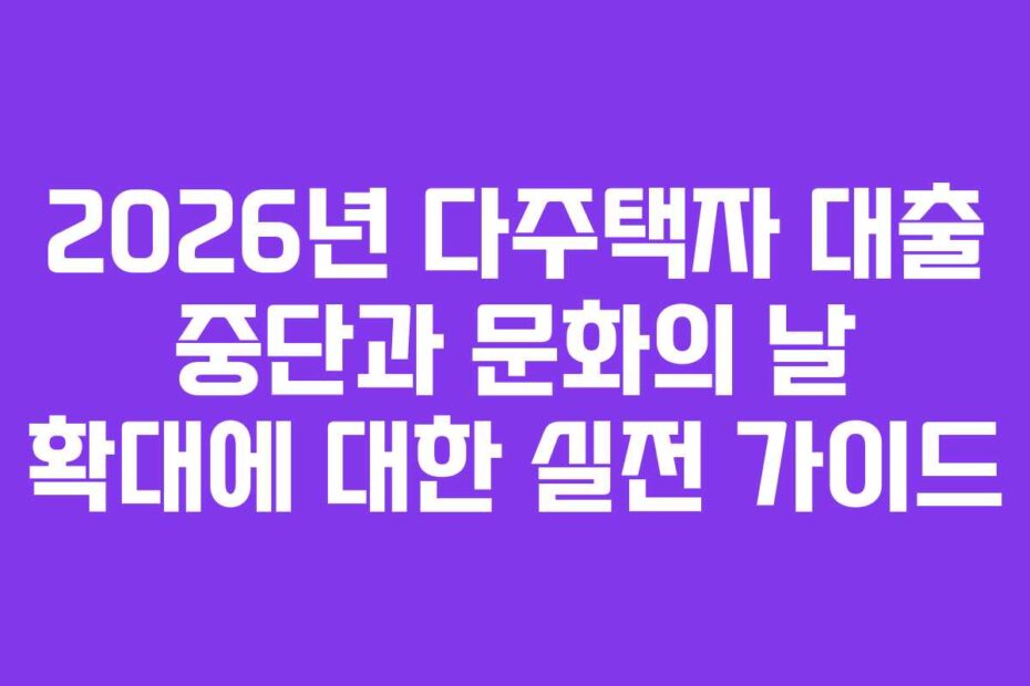 2026년-다주택자-대출-중단과-문화의-날-확대에-대한-실전-가이드