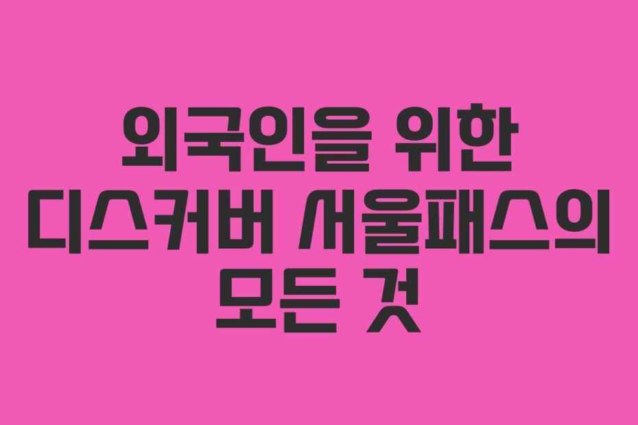 외국인을-위한-디스커버-서울패스의-모든-것