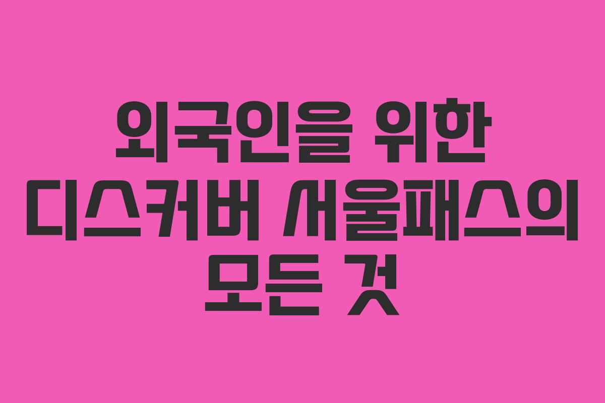 외국인을 위한 디스커버 서울패스의 모든 것