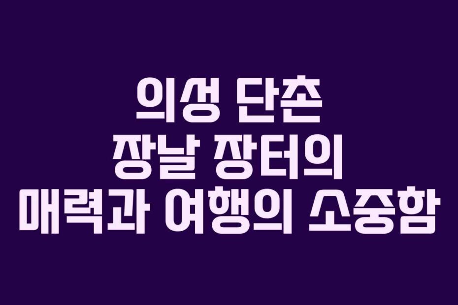 의성-단촌-장날-장터의-매력과-여행의-소중함