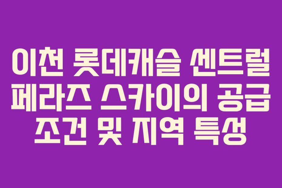 이천-롯데캐슬-센트럴-페라즈-스카이의-공급-조건-및-지역-특성