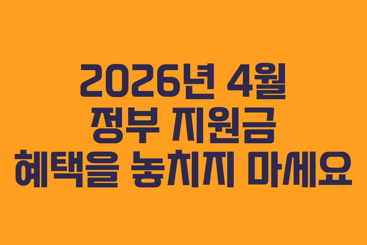 2026년 4월 정부 지원금 혜택을 놓치지 마세요